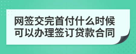 網(wǎng)簽交完首付什么時(shí)候可以辦理簽訂貸款合同