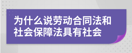 為什么說勞動合同法和社會保障法具有社會