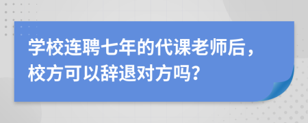 學(xué)校連聘七年的代課老師后，校方可以辭退對(duì)方嗎？