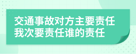 交通事故對(duì)方主要責(zé)任我次要責(zé)任誰(shuí)的責(zé)任