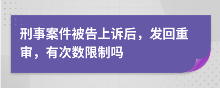 刑事案件被告上訴后，發(fā)回重審，有次數(shù)限制嗎