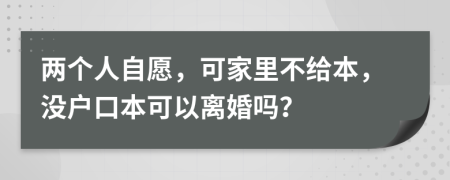 兩個(gè)人自愿，可家里不給本，沒(méi)戶口本可以離婚嗎？