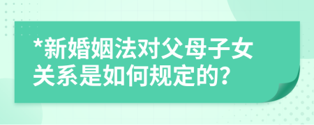 *新婚姻法對(duì)父母子女關(guān)系是如何規(guī)定的？
