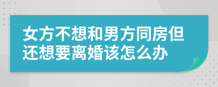 女方不想和男方同房但還想要離婚該怎么辦