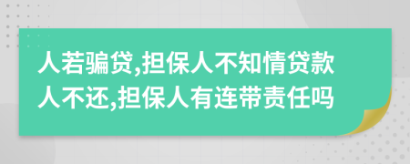 人若騙貸,擔(dān)保人不知情貸款人不還,擔(dān)保人有連帶責(zé)任嗎