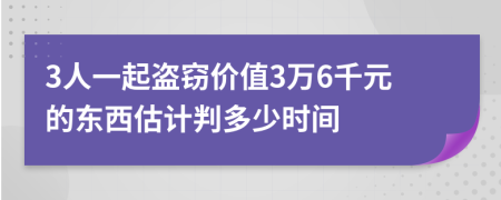 3人一起盜竊價值3萬6千元的東西估計判多少時間