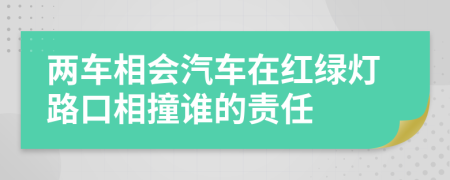 兩車相會汽車在紅綠燈路口相撞誰的責任