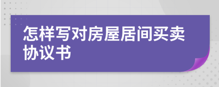 怎樣寫對(duì)房屋居間買賣協(xié)議書