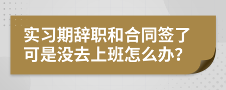 實(shí)習(xí)期辭職和合同簽了可是沒去上班怎么辦？
