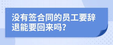 沒有簽合同的員工要辭退能要回來嗎？