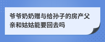 爺爺奶奶贈與給孫子的房產(chǎn)父親和姑姑能要回去嗎