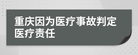 重慶因?yàn)獒t(yī)療事故判定醫(yī)療責(zé)任