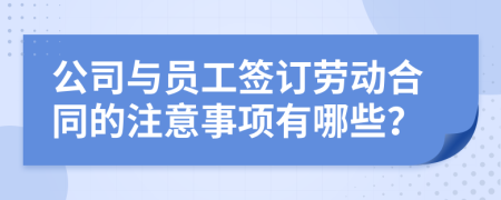 公司與員工簽訂勞動合同的注意事項有哪些？
