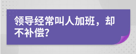 領(lǐng)導(dǎo)經(jīng)常叫人加班，卻不補(bǔ)償？
