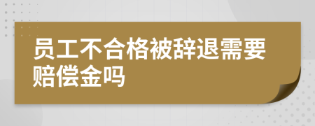 員工不合格被辭退需要賠償金嗎