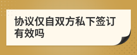 協(xié)議僅自雙方私下簽訂有效嗎