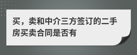 買，賣和中介三方簽訂的二手房買賣合同是否有
