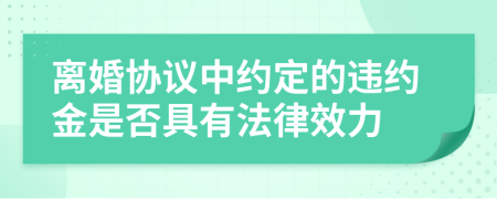 離婚協(xié)議中約定的違約金是否具有法律效力