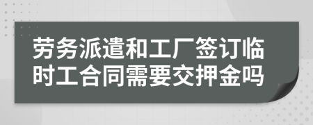 勞務(wù)派遣和工廠簽訂臨時(shí)工合同需要交押金嗎