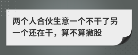 兩個人合伙生意一個不干了另一個還在干，算不算撤股