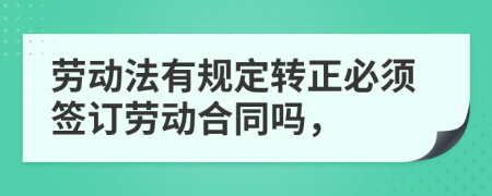 勞動(dòng)法有規(guī)定轉(zhuǎn)正必須簽訂勞動(dòng)合同嗎，