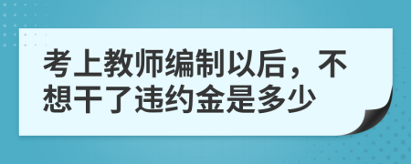 考上教師編制以后，不想干了違約金是多少