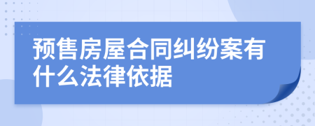預(yù)售房屋合同糾紛案有什么法律依據(jù)