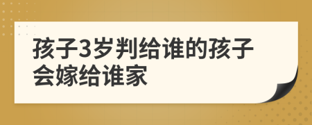 孩子3歲判給誰的孩子會嫁給誰家