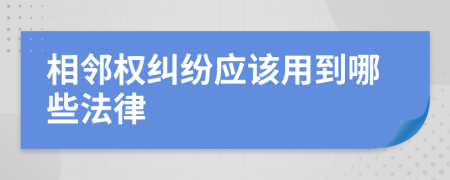 相鄰權(quán)糾紛應(yīng)該用到哪些法律