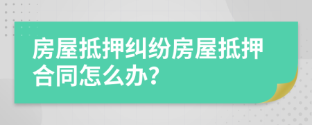 房屋抵押糾紛房屋抵押合同怎么辦？