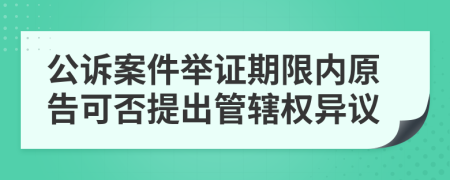 公訴案件舉證期限內(nèi)原告可否提出管轄權(quán)異議