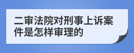 二審法院對(duì)刑事上訴案件是怎樣審理的