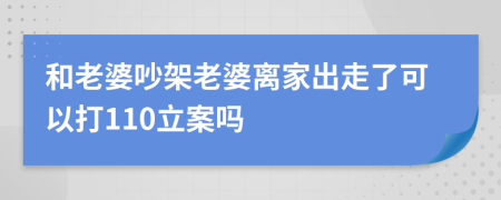 和老婆吵架老婆離家出走了可以打110立案嗎