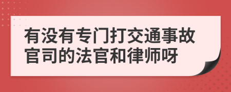 有沒有專門打交通事故官司的法官和律師呀