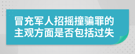 冒充軍人招搖撞騙罪的主觀(guān)方面是否包括過(guò)失