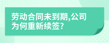 勞動(dòng)合同未到期,公司為何重新續(xù)簽?
