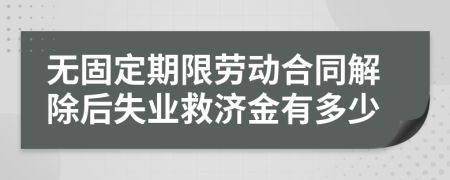 無(wú)固定期限勞動(dòng)合同解除后失業(yè)救濟(jì)金有多少