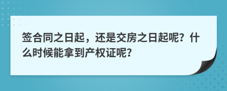 簽合同之日起，還是交房之日起呢？什么時(shí)候能拿到產(chǎn)權(quán)證呢？