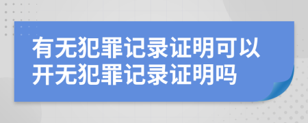 有無(wú)犯罪記錄證明可以開(kāi)無(wú)犯罪記錄證明嗎