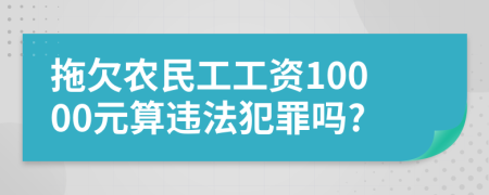 拖欠農(nóng)民工工資10000元算違法犯罪嗎?