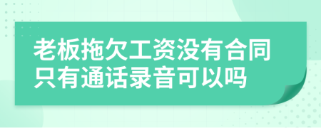 老板拖欠工資沒(méi)有合同只有通話(huà)錄音可以嗎