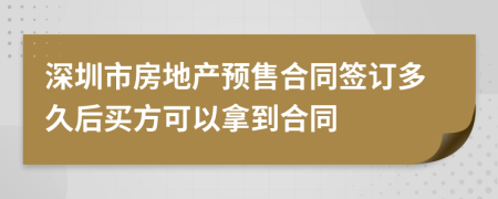 深圳市房地產(chǎn)預(yù)售合同簽訂多久后買方可以拿到合同