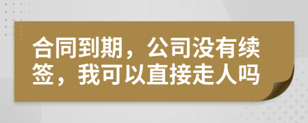 合同到期，公司沒有續(xù)簽，我可以直接走人嗎