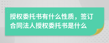 授權(quán)委托書有什么性質(zhì)，簽訂合同法人授權(quán)委托書是什么