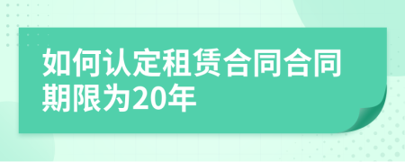 如何認定租賃合同合同期限為20年