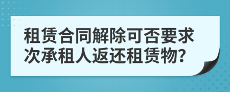 租賃合同解除可否要求次承租人返還租賃物？
