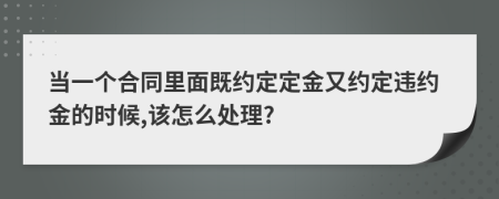 當一個合同里面既約定定金又約定違約金的時候,該怎么處理?