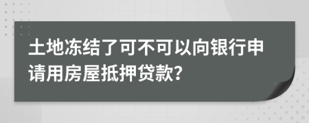土地凍結(jié)了可不可以向銀行申請(qǐng)用房屋抵押貸款？
