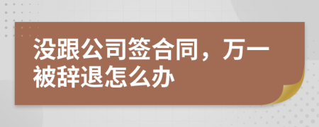 沒跟公司簽合同，萬一被辭退怎么辦