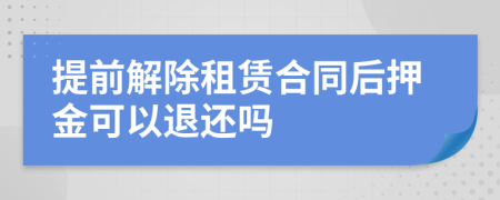 提前解除租賃合同后押金可以退還嗎